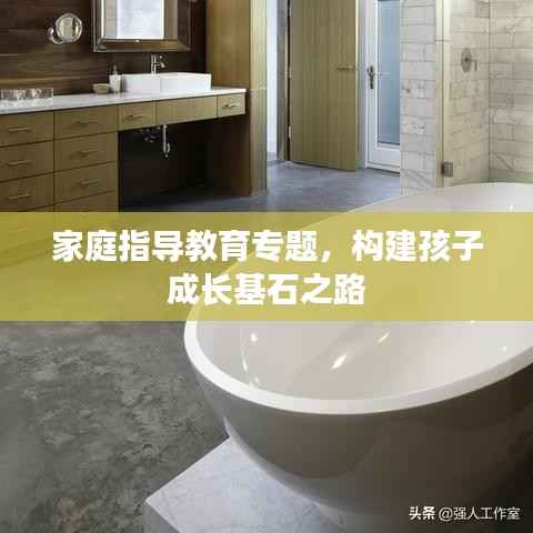 家庭指导教育专题,构建孩子成长基石之路