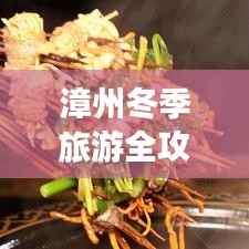 漳州冬季旅游全攻略,带你玩转冬日风光