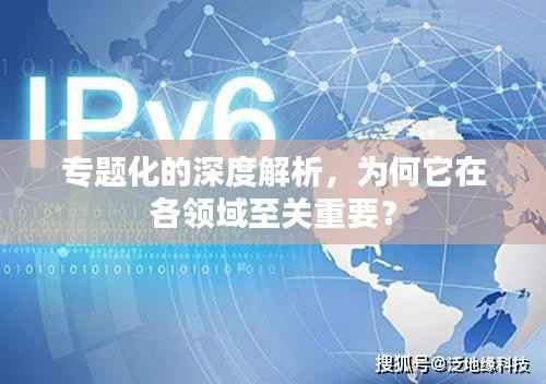 专题化的深度解析，为何它在各领域至关重要？