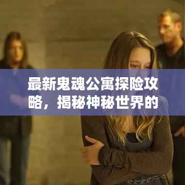 最新鬼魂公寓探险攻略，揭秘神秘世界的未知之谜