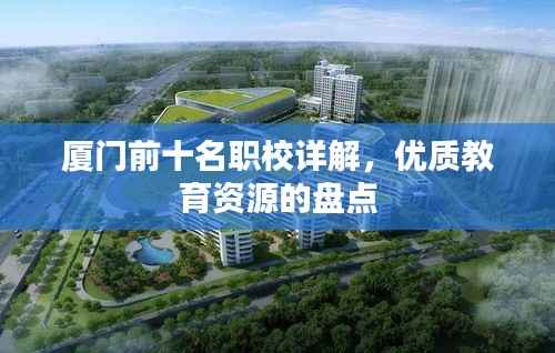 厦门前十名职校详解，优质教育资源的盘点