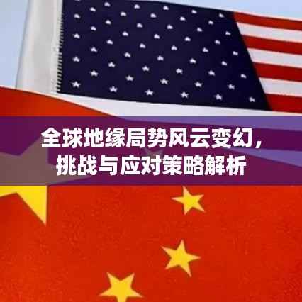 全球地缘局势风云变幻,挑战与应对策略解析