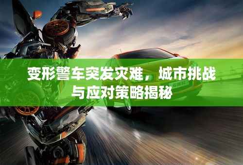 变形警车突发灾难，城市挑战与应对策略揭秘