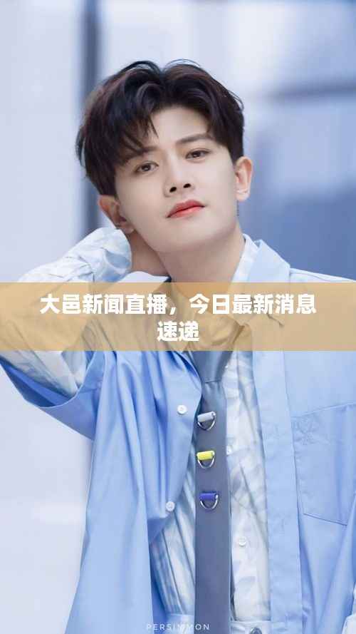 大邑新闻直播，今日最新消息速递