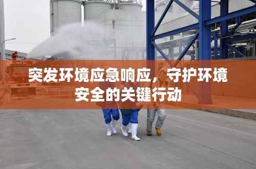 突发环境应急响应,守护环境安全的关键行动