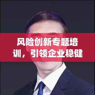 风险创新专题培训，引领企业稳健发展之路