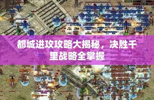 都城进攻攻略大揭秘,决胜千里战略全掌握