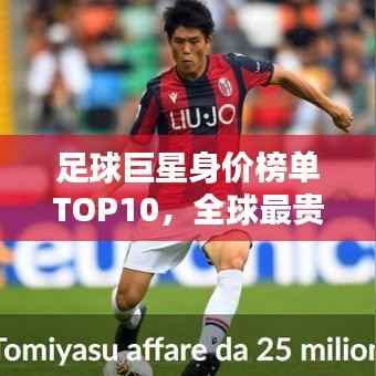 足球巨星身价榜单TOP10,全球最贵球员一览