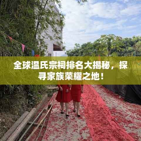 全球温氏宗祠排名大揭秘,探寻家族荣耀之地!