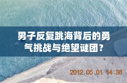 男子反复跳海背后的勇气挑战与绝望谜团?