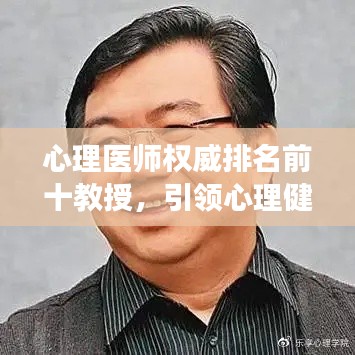 心理医师权威排名前十教授,引领心理健康事业蓬勃发展