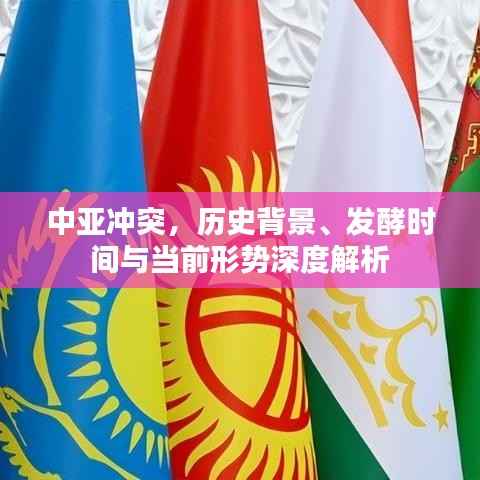 中亚冲突，历史背景、发酵时间与当前形势深度解析