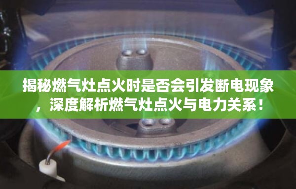 揭秘燃气灶点火时是否会引发断电现象，深度解析燃气灶点火与电力关系！