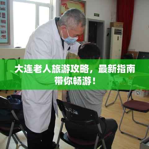大连老人旅游攻略，最新指南带你畅游！