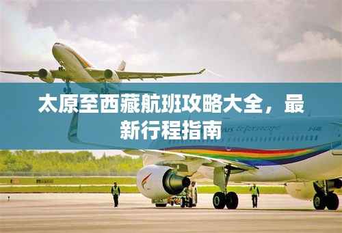 太原至西藏航班攻略大全,最新行程指南