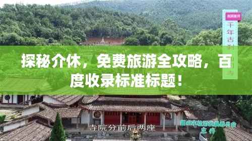 探秘介休，免费旅游全攻略，百度收录标准标题！