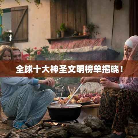 全球十大神圣文明榜单揭晓!