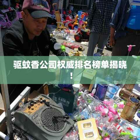 驱蚊香公司权威排名榜单揭晓!