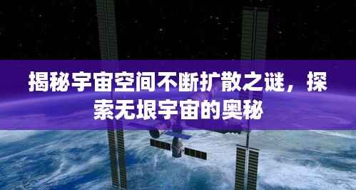 揭秘宇宙空间不断扩散之谜,探索无垠宇宙的奥秘