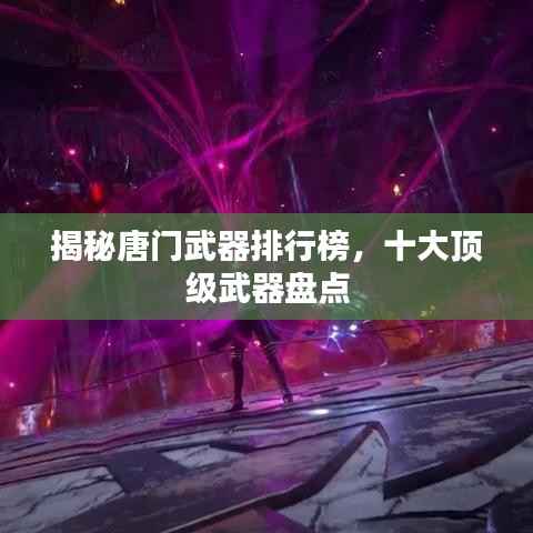 揭秘唐门武器排行榜,十大顶级武器盘点