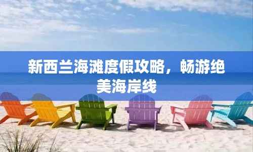 新西兰海滩度假攻略,畅游绝美海岸线