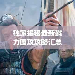 独家揭秘最新戮力围攻攻略汇总,助你轻松成为游戏高手!