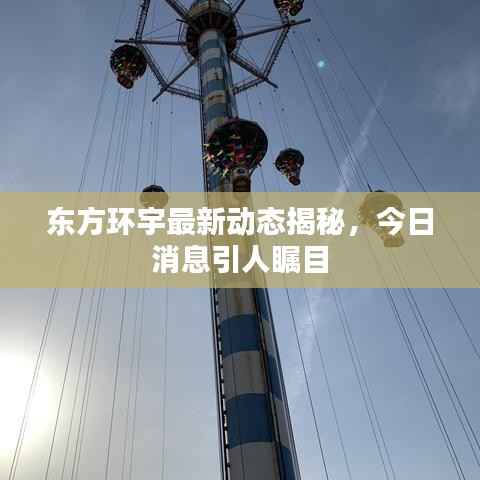 东方环宇最新动态揭秘,今日消息引人瞩目