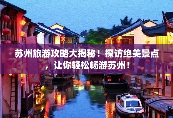 苏州旅游攻略大揭秘!探访绝美景点,让你轻松畅游苏州!