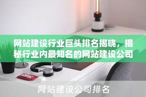 网站建设行业巨头排名揭晓,揭秘行业内最知名的网站建设公司!