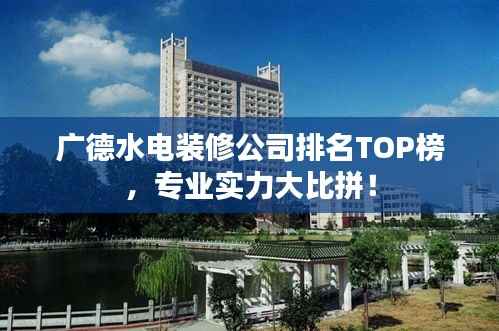 广德水电装修公司排名TOP榜,专业实力大比拼!